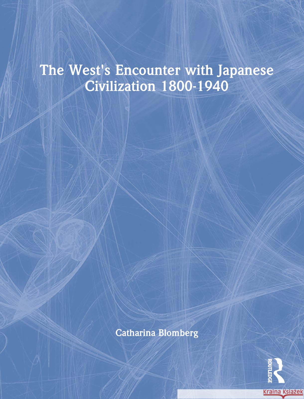 The West's Encounter with Japanese Civilization 1800-1940 Catharina Blomberg 9780700713745 Taylor & Francis Ltd - książka