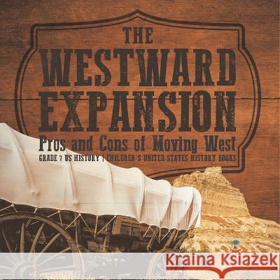 The Westward Expansion: Pros and Cons of Moving West Grade 7 US History Children\'s United States History Books Baby Professor 9781541988347 Baby Professor - książka