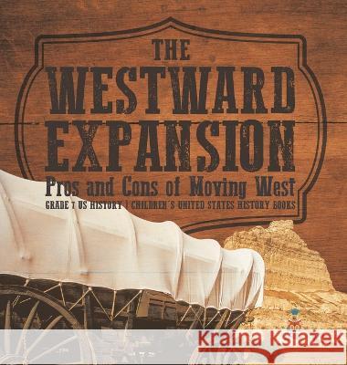 The Westward Expansion: Pros and Cons of Moving West Grade 7 US History Children\'s United States History Books Baby Professor 9781541994676 Baby Professor - książka