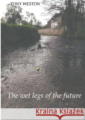 The Wet Legs of the Future Tony Weston 9780244904869 Lulu.com - książka