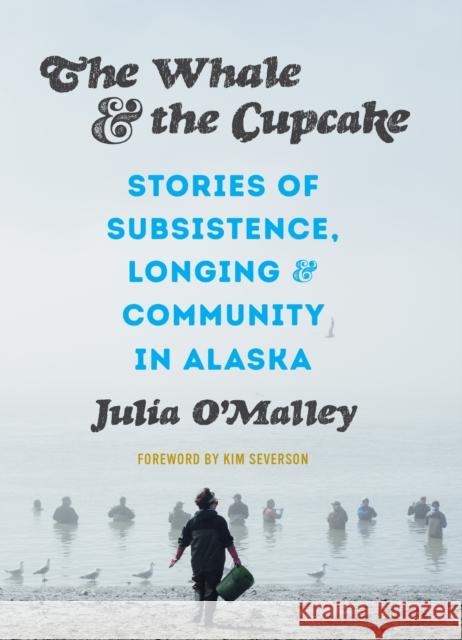 The Whale and the Cupcake: Stories of Subsistence, Longing, and Community in Alaska Julia O'Malley Julie Decker Francesca Dubrock 9780295746142 University of Washington Press - książka