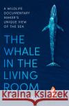 The Whale in the Living Room: A Wildlife Documentary Maker's Unique View of the Sea John Ruthven 9781472143501 Little, Brown Book Group