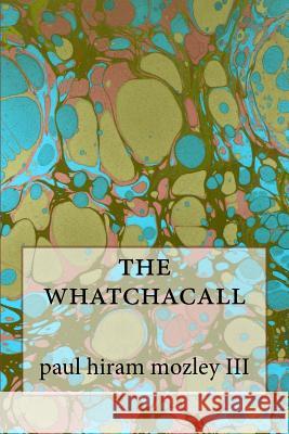 The whatchacall Mozley III, Paul Hiram 9781535348201 Createspace Independent Publishing Platform - książka