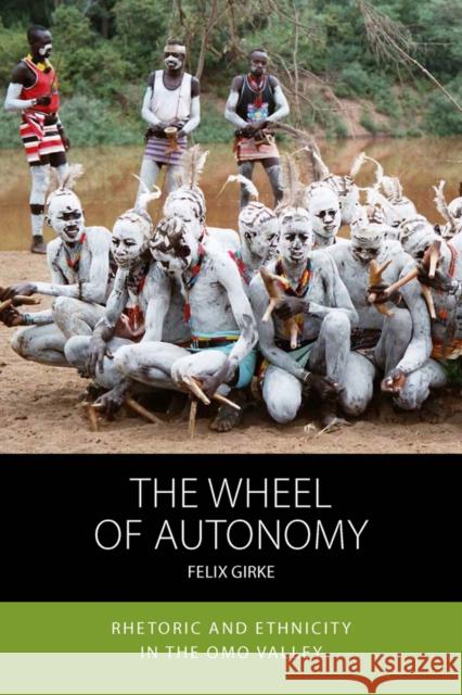 The Wheel of Autonomy: Rhetoric and Ethnicity in the Omo Valley Felix Girke 9781836950615 Berghahn Books - książka