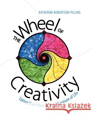 The Wheel of Creativity: Taking Your Place in the Adventure of Life Katherine Robertson-Pilling 9780988511101 Art & Soul Productions LLC - książka
