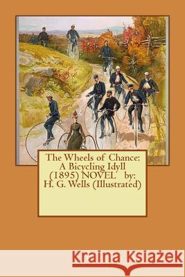 The Wheels of Chance: A Bicycling Idyll (1895) NOVEL by: H. G. Wells (Illustrated) Wells, H. G. 9781542557375 Createspace Independent Publishing Platform - książka