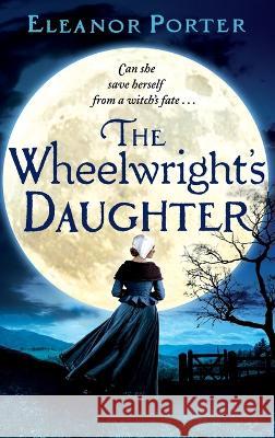 The Wheelwright's Daughter Eleanor Porter   9781804262245 Boldwood Books Ltd - książka