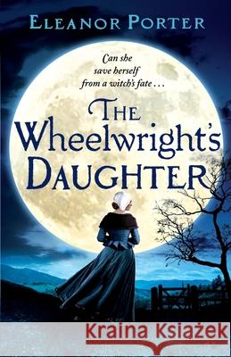 The Wheelwright's Daughter: A historical tale of witchcraft, love and superstition Eleanor Porter 9781838895235 Boldwood Books Ltd - książka