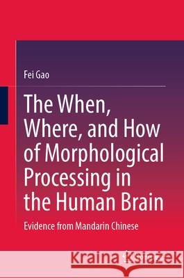 The When, Where, and How of Morphological Processing in the Human Brain: Evidence from Mandarin Chinese Fei Gao 9789819559800 Springer - książka