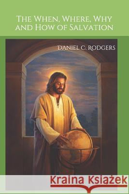 The When, Where, Why and How of Salvation Daniel C. Rodgers 9781090845900 Independently Published - książka