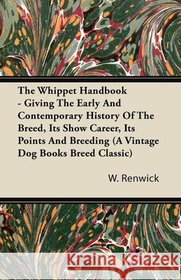 The Whippet Handbook - Giving the Early and Contemporary History of the Breed, Its Show Career, Its Points and Breeding (a Vintage Dog Books Breed Cla Renwick, W. Lewis 9781406799279 Vintage Dog Books - książka