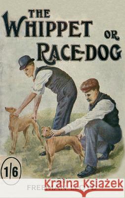 The Whippet or Race Dog: Its Breeding, Rearing, and Training for Races and for Exhibition. (With Illustrations of Typical Dogs and Diagrams of Lloyd, Freeman 9781846640506 Vintage Dog Books - książka