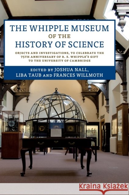 The Whipple Museum of the History of Science: Objects and Investigations, to Celebrate the 75th Anniversary of R. S. Whipple's Gift to the University Nall, Joshua 9781108498272 Cambridge University Press - książka