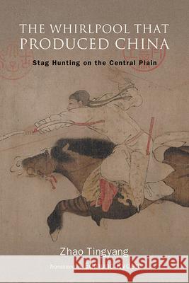 The Whirlpool That Produced China: Stag Hunting on the Central Plain Tingyang Zhao Edmund Ryden 9781438498966 State University of New York Press - książka