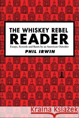 The Whiskey Rebel Reader: Essays, Screeds and Rants by an American Outsider. Phil Irwin 9781507566367 Createspace - książka