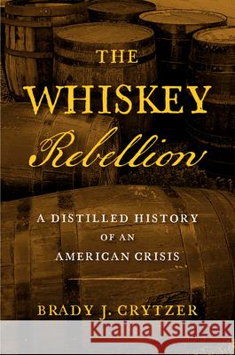 The Whiskey Rebellion: A Distilled History of an American Crisis Brady J. Crytzer 9781594164354 Westholme Publishing - książka