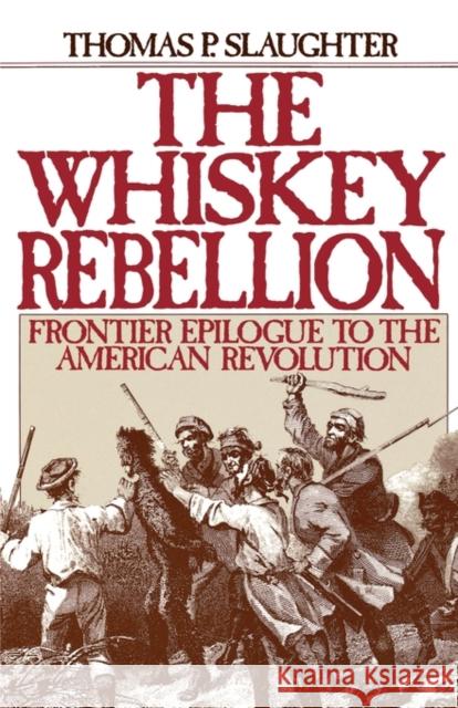 The Whiskey Rebellion: Frontier Epilogue to the American Revolution Slaughter, Thomas P. 9780195051919 Oxford University Press - książka