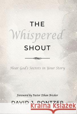 The Whispered Shout: Hear God's Secrets in Your Story David J. Pontzer Pastor Ethan Bricker 9781959623717 Booklocker.com - książka