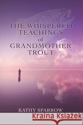 The Whispered Teachings of Grandmother Trout Kathy Sparrow 9780998249216 Writable Life - książka