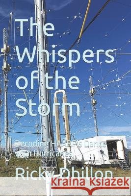 The Whispers of the Storm: Decoding HAARP's Dance with Hurricanes Ricky Dhillon   9798395349798 Independently Published - książka