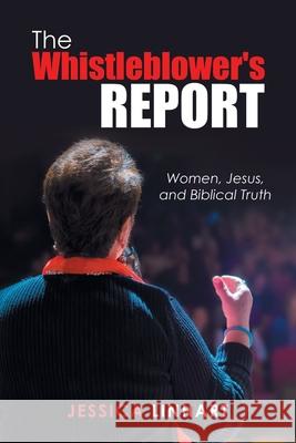 The Whistleblower's Report: Women, Jesus, and Biblical Truth Jessica Linhart 9781728359700 Authorhouse - książka