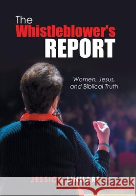 The Whistleblower's Report: Women, Jesus, and Biblical Truth Jessica Linhart 9781728359717 Authorhouse - książka