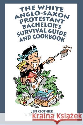 The White Anglo-Saxon Protestant Bachelor's Survival Guide and Cookbook Jeff Clothier 9780595324477 iUniverse - książka