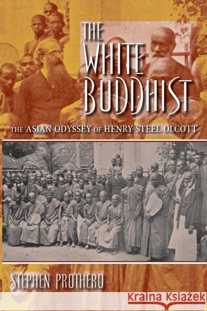 The White Buddhist: The Asian Odyssey of Henry Steel Olcott Prothero, Stephen 9780253222763 Indiana University Press - książka