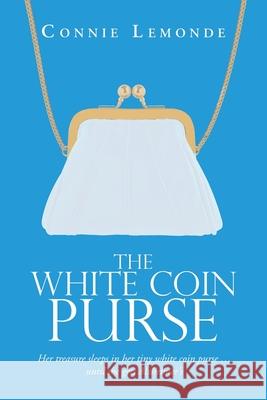 The White Coin Purse: Her Treasure Sleeps in Her Tiny White Coin Purse ...Until She Gets Alzheimer's Connie Lemonde 9781796078053 Xlibris Us - książka