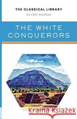 The White Conquerors: A Tale of Toltec and Aztec Kirk Munroe   9781777481650 Fenix Press - książka