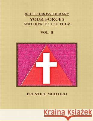 THE WHITE CROSS LIBRARY. YOUR FORCES, AND HOW TO USE THEM. VOL. II. PRENTICE MULFORD 9781365729102 Lulu.com - książka