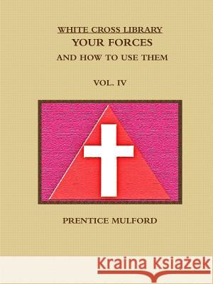 THE WHITE CROSS LIBRARY. YOUR FORCES, AND HOW TO USE THEM. VOL. IV. PRENTICE MULFORD 9781365815959 Lulu.com - książka