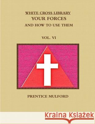 THE WHITE CROSS LIBRARY. YOUR FORCES, AND HOW TO USE THEM. VOL. VI. PRENTICE MULFORD 9781365818905 Lulu.com - książka