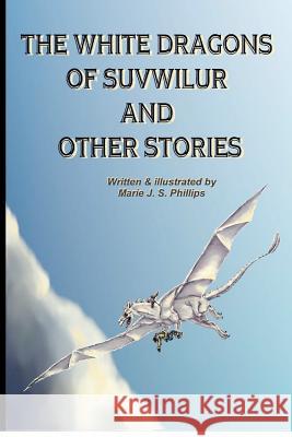 The White Dragons of Suvwilur and Other Stories Marie J. S. Phillips Marie J. S. Phillips 9781480085503 Createspace - książka