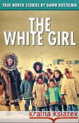 The White Girl: True North Stories Dawn Kostelni 9781508619062 Createspace - książka