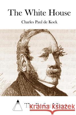 The White House Charles Paul De Kock The Perfect Library 9781511971584 Createspace - książka