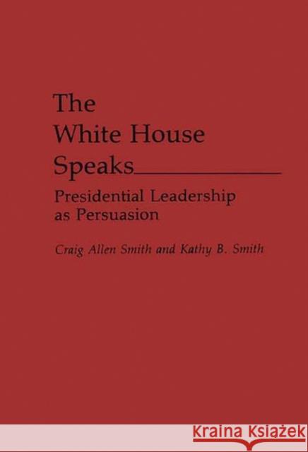 The White House Speaks: Presidential Leadership as Persuasion Smith, Craig a. 9780275943943 Praeger Publishers - książka