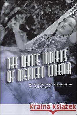 The White Indians of Mexican Cinema: Racial Masquerade Throughout the Golden Age Garc 9781438488035 State University of New York Press - książka
