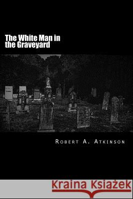 The White Man in the Graveyard Robert a. Atkinson 9780692181980 111 Publications - książka