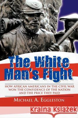 The White Man's Fight: How African Americans in the Civil War Won the Confidence of the Nation and the Price They Paid Eggleston, Michael A. 9781468566833 Authorhouse - książka