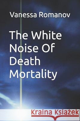 The White Noise Of Death Mortality Vanessa Romanov   9798386049225 Independently Published - książka