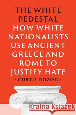 The White Pedestal: How White Nationalists Use Ancient Greece and Rome to Justify Hate Curtis Dozier 9780300272734 Yale University Press - książka