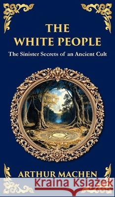 The White People: A Legendary Tale of Occult and Supernatural Horror (Deluxe Hardbound Edition) Arthur Machen Tim Zengerink 9781806290413 Library of Alexandria - książka
