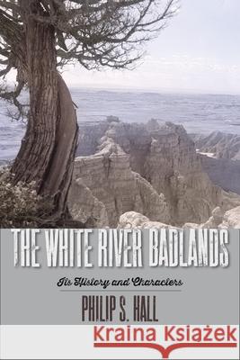 The White River Badlands: Its History and Characters Philip S. Hall 9781941813638 South Dakota Historical Society Press - książka