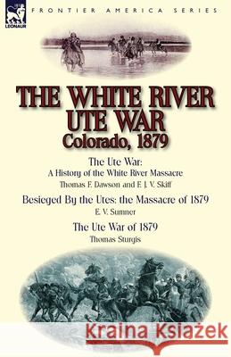 The White River Ute War Colorado, 1879: The Ute War: A History of the White River Massacre by Thomas F. Dawson and F. J. V. Skiff, Besieged by the Ute Thomas F Dawson, E V Sumner, Thomas Sturgis 9781782822745 Leonaur Ltd - książka