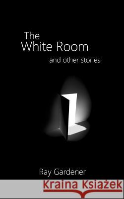 The White Room and Other Stories Ray Gardener 9781470173715 Createspace - książka