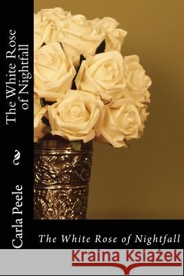 The White Rose of Nightfall Carla Peele 9781466414785 Createspace Independent Publishing Platform - książka