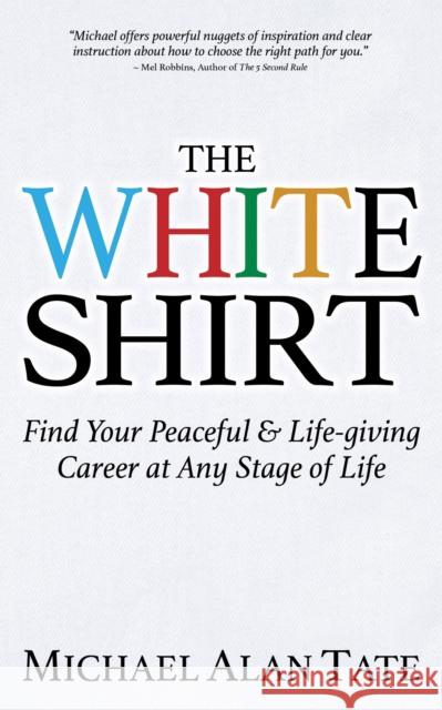 The White Shirt: Find Your Peaceful and Life-Giving Career at Any Stage of Life Michael Alan Tate 9781683508717 Morgan James Publishing - książka