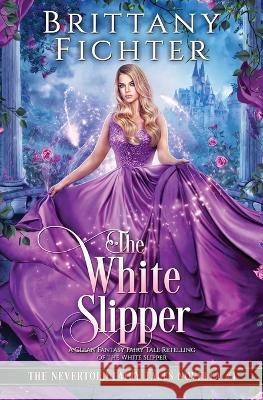 The White Slipper: A Clean Fantasy Fairy Tale Retelling of The White Slipper Brittany Fichter   9781949710168 Brittany Fichter - książka