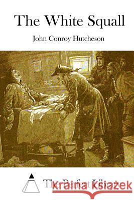 The White Squall John Conroy Hutcheson The Perfect Library 9781511840163 Createspace - książka